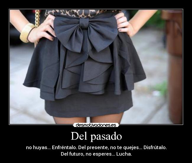 Del pasado - no huyas... Enfréntalo. Del presente, no te quejes... Disfrútalo.
Del futuro, no esperes... Lucha.