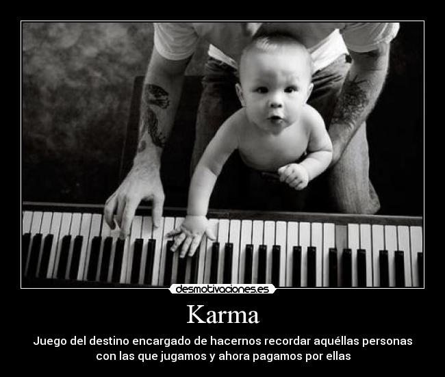 Karma - Juego del destino encargado de hacernos recordar aquéllas personas
con las que jugamos y ahora pagamos por ellas