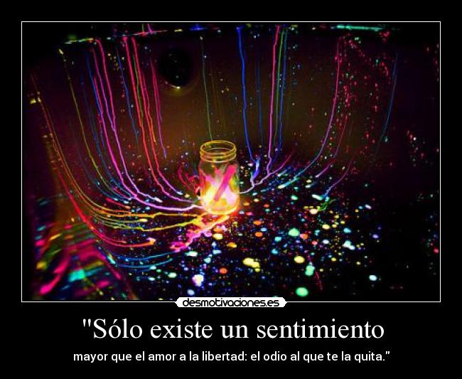 Sólo existe un sentimiento - mayor que el amor a la libertad: el odio al que te la quita.