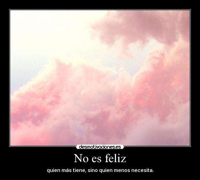 No es feliz - quien más tiene, sino quien menos necesita.