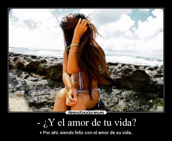 - ¿Y el amor de tu vida? - + Por ahí, siendo feliz con el amor de su vida..