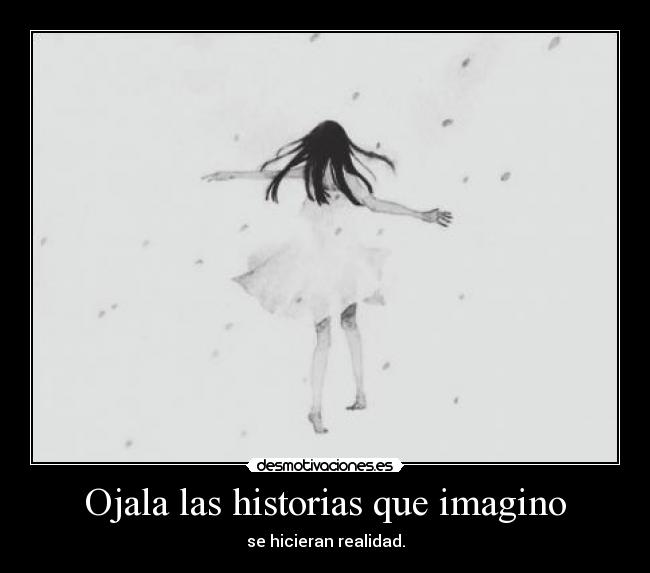 Ojala las historias que imagino - se hicieran realidad.