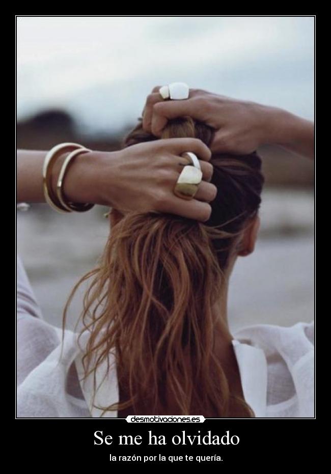 Se me ha olvidado - la razón por la que te quería.