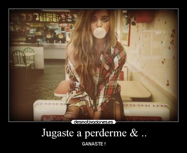 Jugaste a perderme & .. - GANASTE !