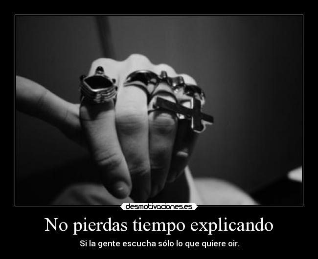 No pierdas tiempo explicando - Si la gente escucha sólo lo que quiere oir.