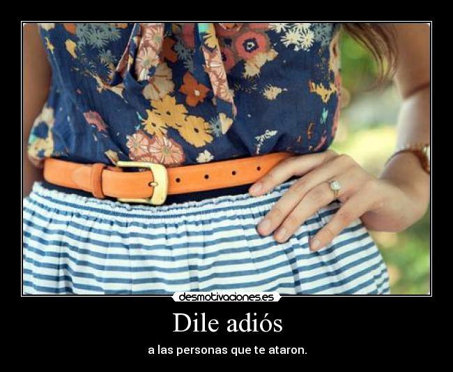 Dile adiós - a las personas que te ataron.