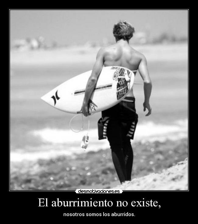 El aburrimiento no existe, - nosotros somos los aburridos.