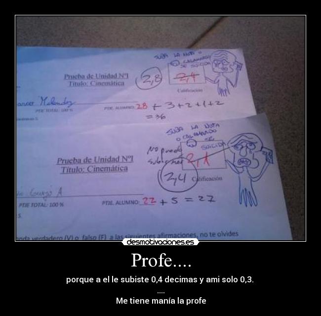 Profe.... - porque a el le subiste 0,4 decimas y ami solo 0,3.
....
Me tiene manía la profe