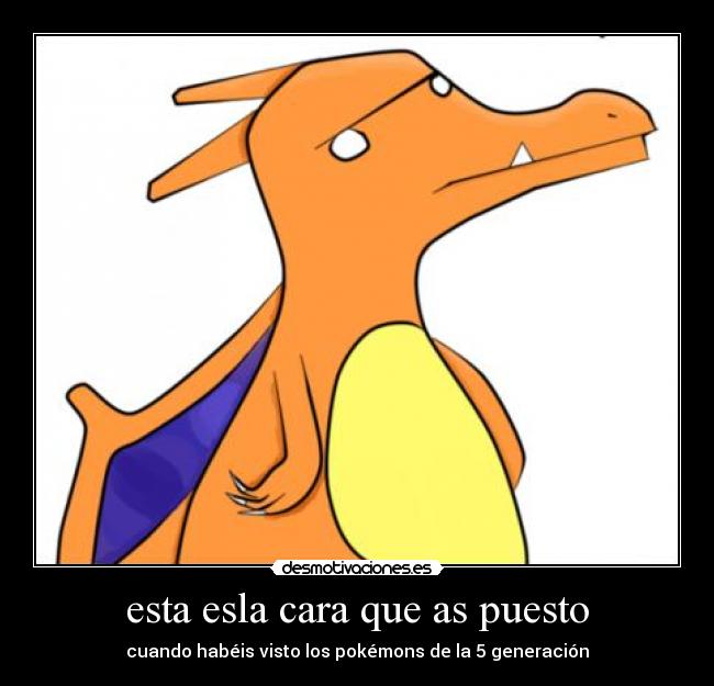esta esla cara que as puesto - cuando habéis visto los pokémons de la 5 generación
