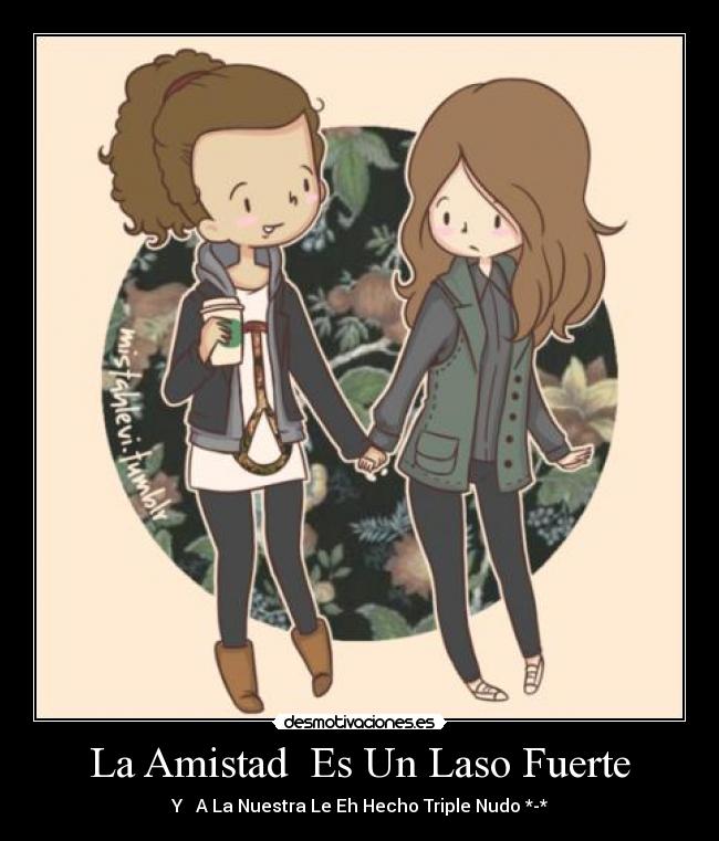La Amistad Es Un Laso Fuerte - Y A La Nuestra Le Eh Hecho Triple Nudo *-*