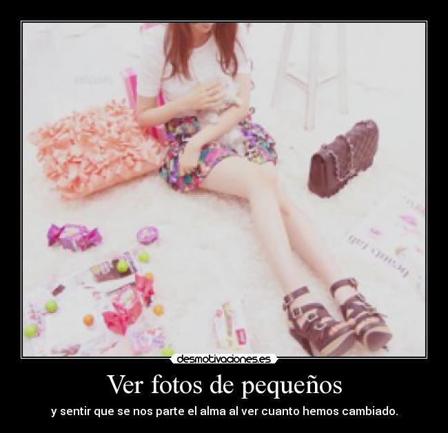 Ver fotos de pequeños - y sentir que se nos parte el alma al ver cuanto hemos cambiado.