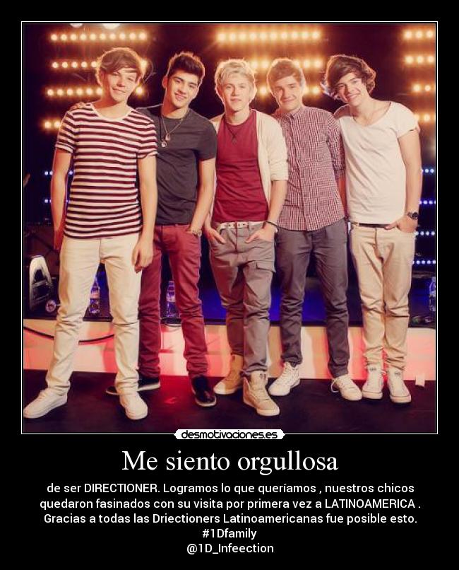 Me siento orgullosa - de ser DIRECTIONER. Logramos lo que queríamos , nuestros chicos
quedaron fasinados con su visita por primera vez a LATINOAMERICA .
Gracias a todas las Driectioners Latinoamericanas fue posible esto.
#1Dfamily❥
@1D_Infeection