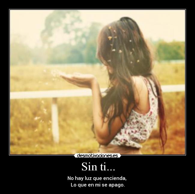 Sin ti... - No hay luz que encienda, 
Lo que en mi se apago.