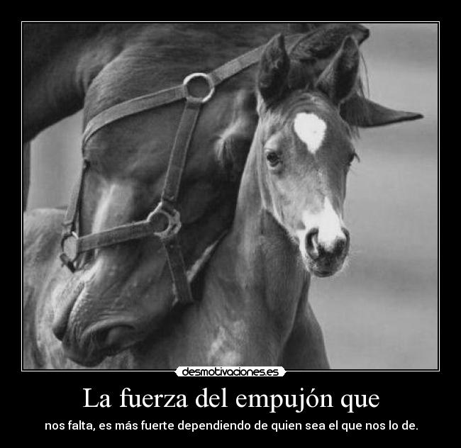 La fuerza del empujón que - nos falta, es más fuerte dependiendo de quien sea el que nos lo de.