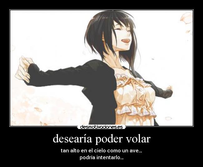 desearía poder volar - tan alto en el cielo como un ave…
podría intentarlo…