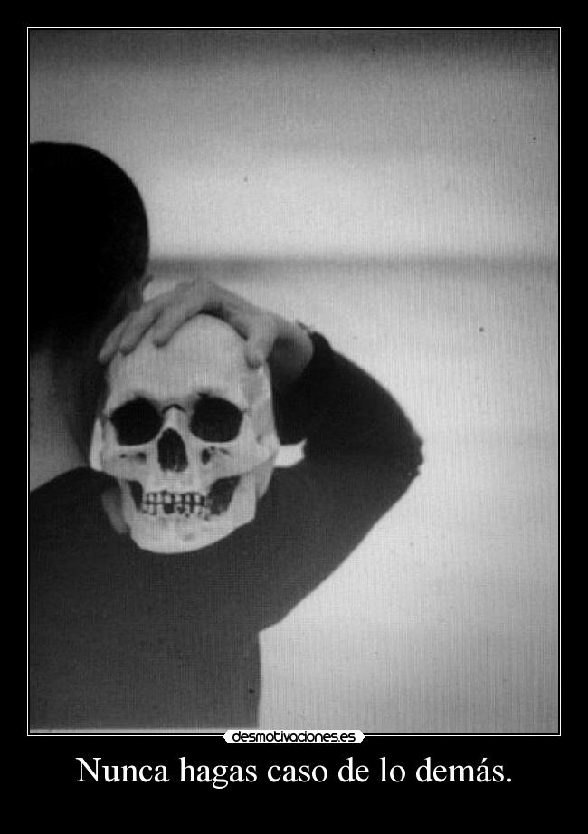 Nunca hagas caso de lo demás. -