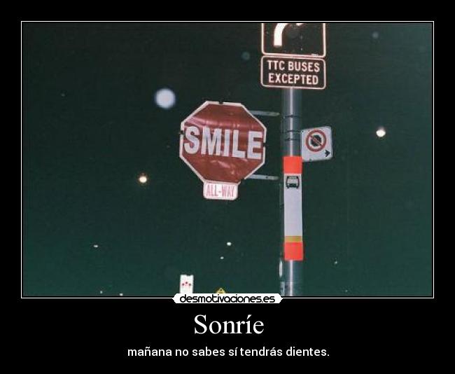 Sonríe - mañana no sabes sí tendrás dientes.