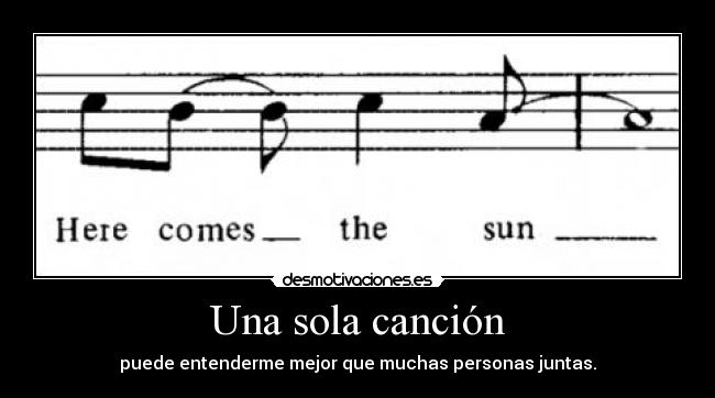 Una sola canción - puede entenderme mejor que muchas personas juntas.