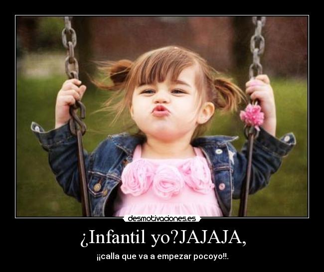¿Infantil yo?JAJAJA, - 