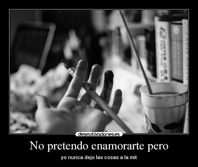 No pretendo enamorarte pero - yo nunca dejo las cosas a la mit