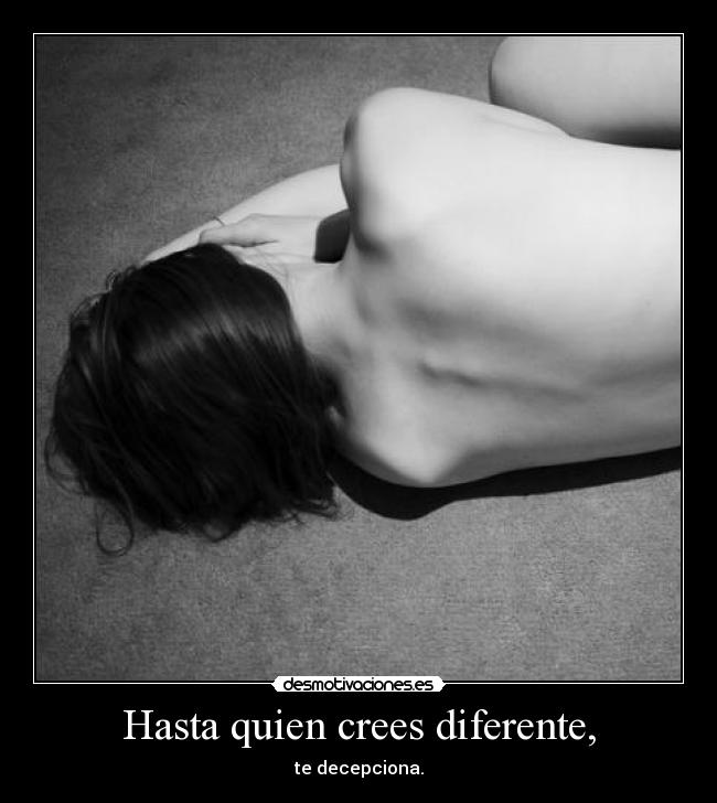 Hasta quien crees diferente, - te decepciona.