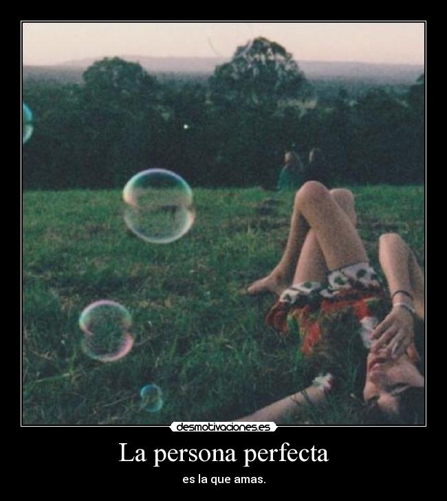 La persona perfecta - es la que amas.