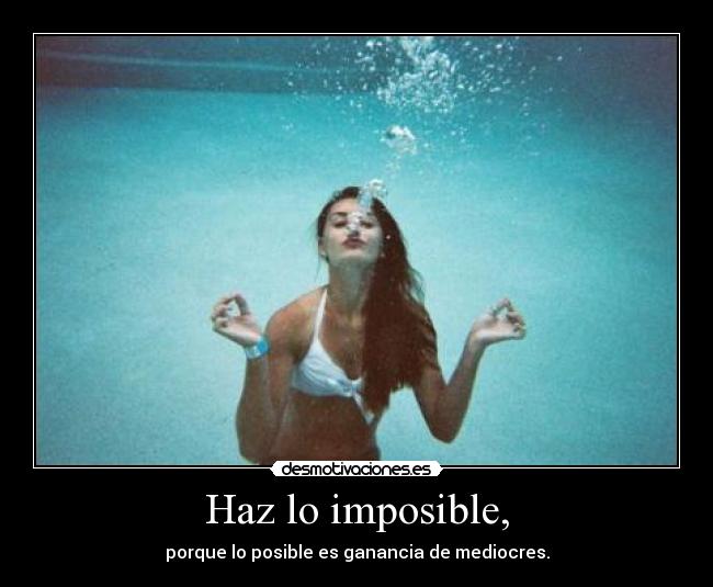 Haz lo imposible, - porque lo posible es ganancia de mediocres.