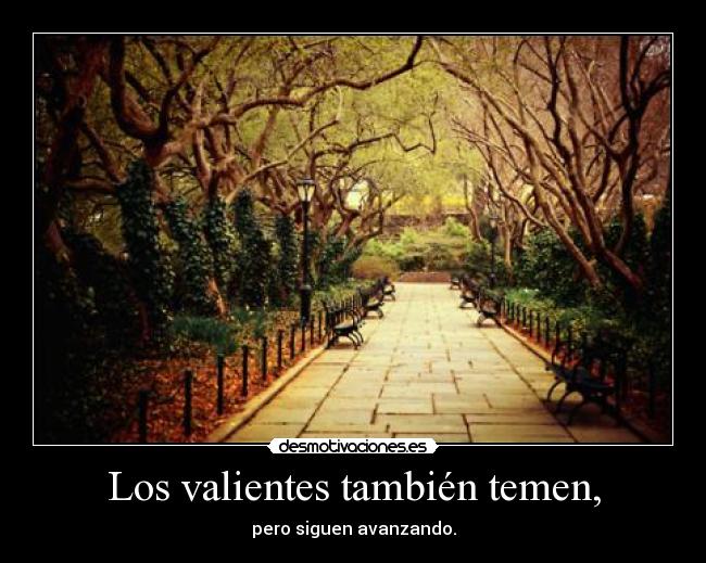 Los valientes también temen, - pero siguen avanzando.