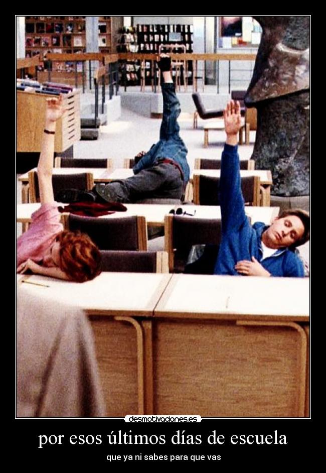 por esos últimos días de escuela - que ya ni sabes para que vas