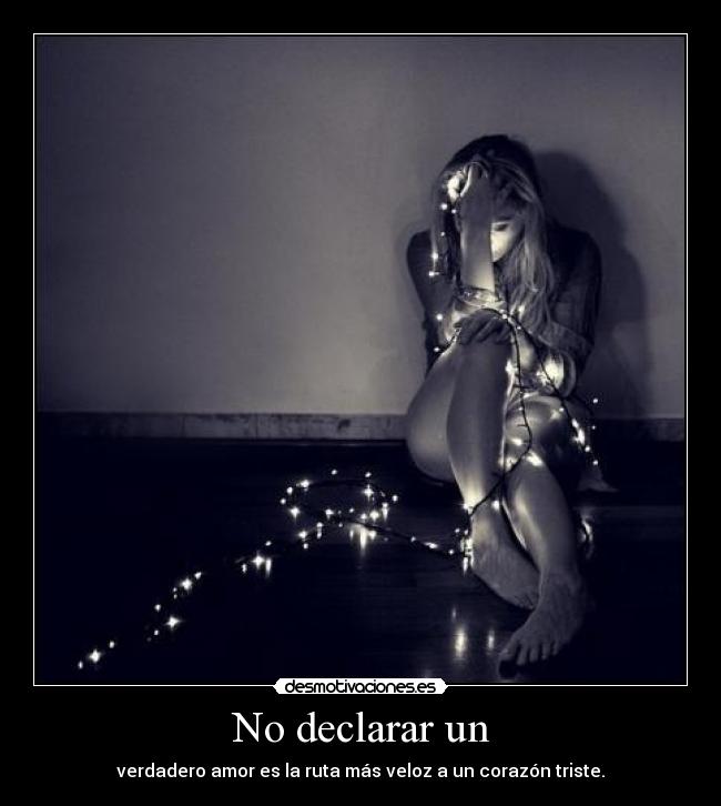 No declarar un - verdadero amor es la ruta más veloz a un corazón triste.