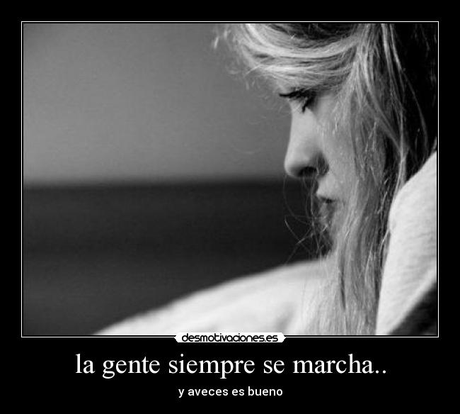 la gente siempre se marcha.. - y aveces es bueno