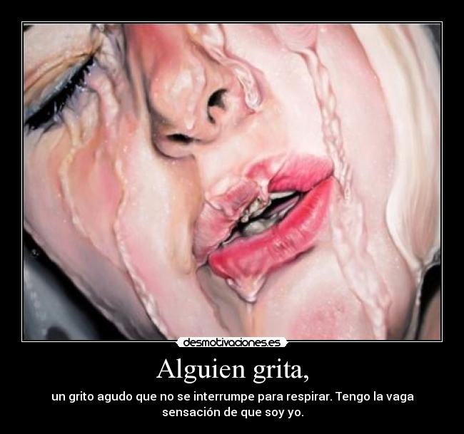 Alguien grita, - un grito agudo que no se interrumpe para respirar. Tengo la vaga
sensación de que soy yo.