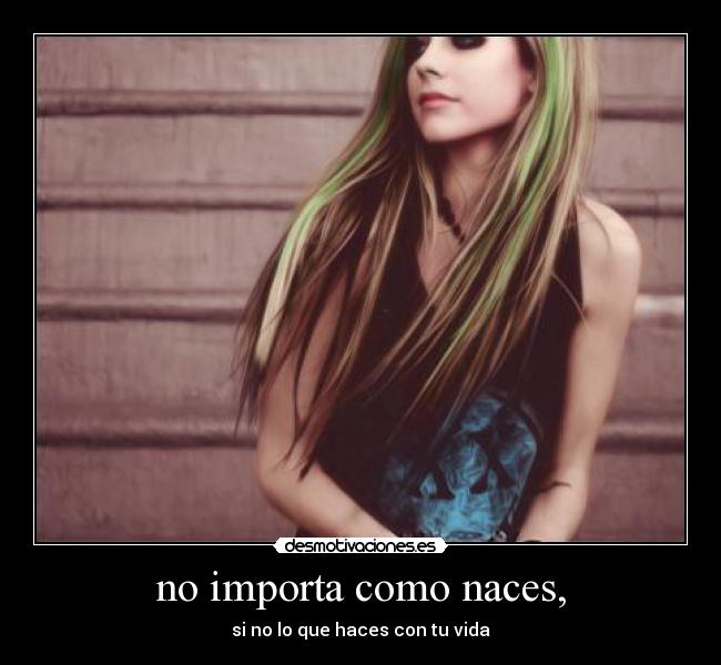 no importa como naces, - si no lo que haces con tu vida