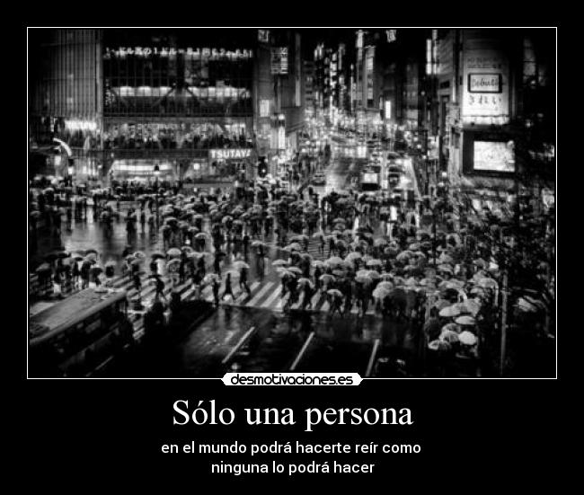 Sólo una persona - en el mundo podrá hacerte reír como 
ninguna lo podrá hacer