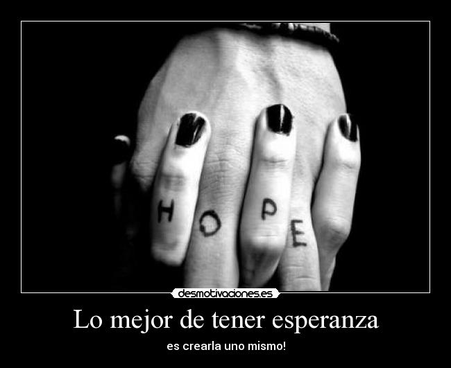 Lo mejor de tener esperanza - es crearla uno mismo!
