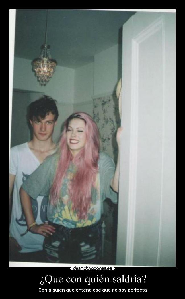 ¿Que con quién saldría? - Con alguien que entendiese que no soy perfecta
