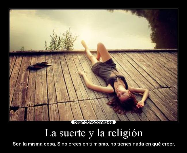 La suerte y la religión - Son la misma cosa. Sino crees en ti mismo, no tienes nada en qué creer.