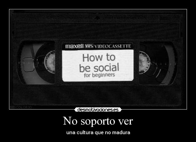 No soporto ver - una cultura que no madura