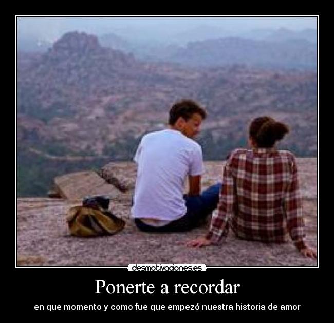 Ponerte a recordar - en que momento y como fue que empezó nuestra historia de amor♥
