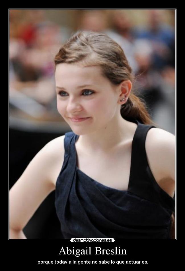 Abigail Breslin - porque todavia la gente no sabe lo que actuar es.