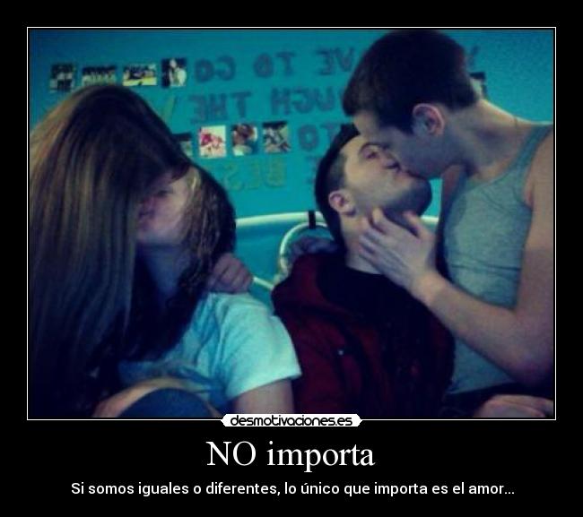 NO importa - Si somos iguales o diferentes, lo único que importa es el amor...