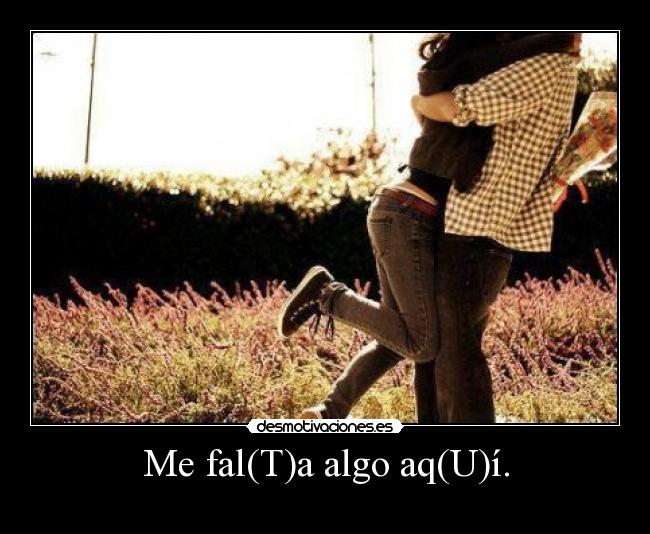 Me fal(T)a algo aq(U)í. -