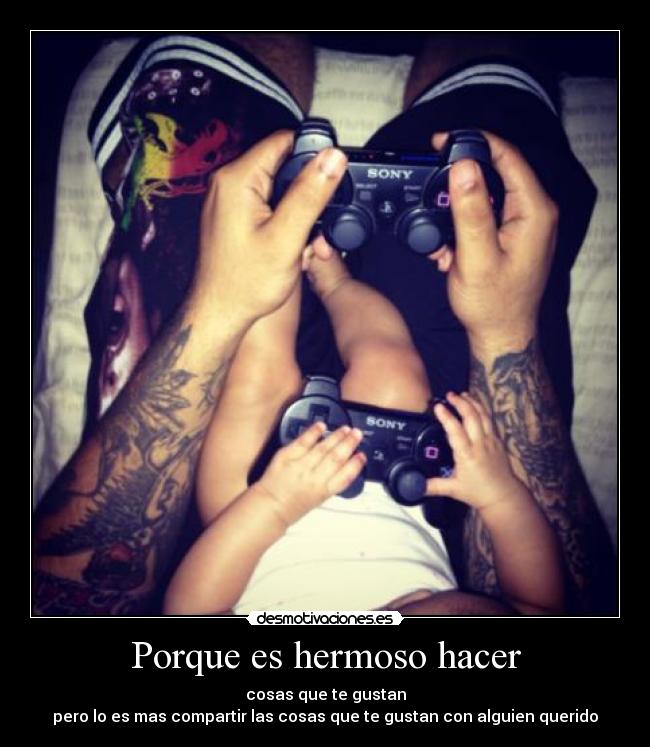 Porque es hermoso hacer - cosas que te gustan
pero lo es mas compartir las cosas que te gustan con alguien querido