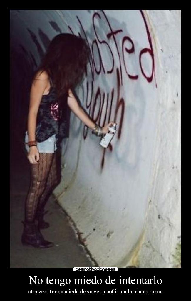 No tengo miedo de intentarlo - otra vez. Tengo miedo de volver a sufrir por la misma razón.