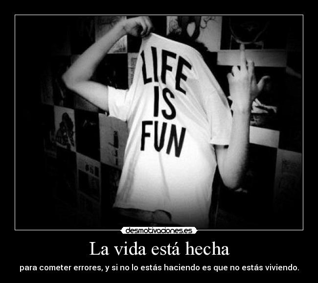 La vida está hecha - para cometer errores, y si no lo estás haciendo es que no estás viviendo.