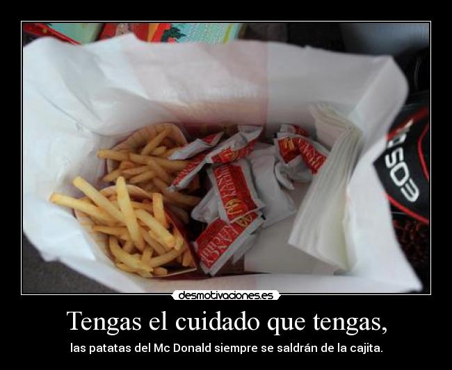 Tengas el cuidado que tengas, -