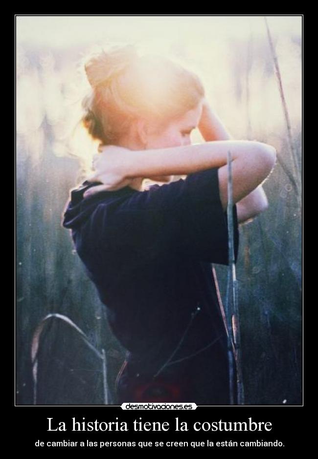 La historia tiene la costumbre - de cambiar a las personas que se creen que la están cambiando.