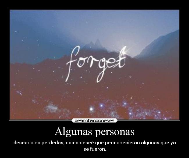 Algunas personas - desearía no perderlas, como deseé que permanecieran algunas que ya se fueron.