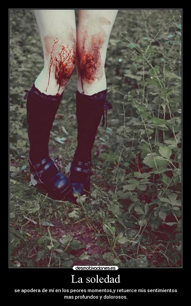 La soledad - se apodera de mí en los peores momentos,y retuerce mis sentimientos
mas profundos y dolorosos.