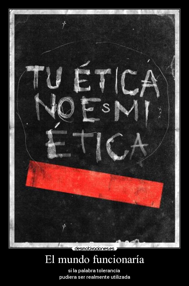 El mundo funcionaría - si la palabra tolerancía
pudiera ser realmente utilizada